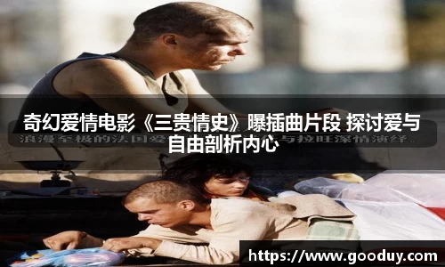 南宫ng28：奇幻爱情电影《三贵情史》曝插曲片段 探讨爱与自由剖析内心