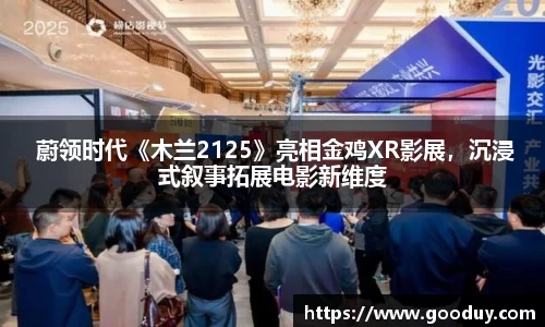 南宫ng28： 蔚领时代《木兰2125》亮相金鸡XR影展，沉浸式叙事拓展电影新维度